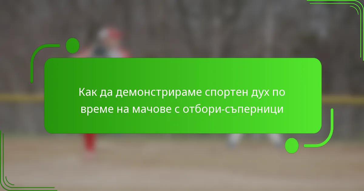 Как да демонстрираме спортен дух по време на мачове с отбори-съперници