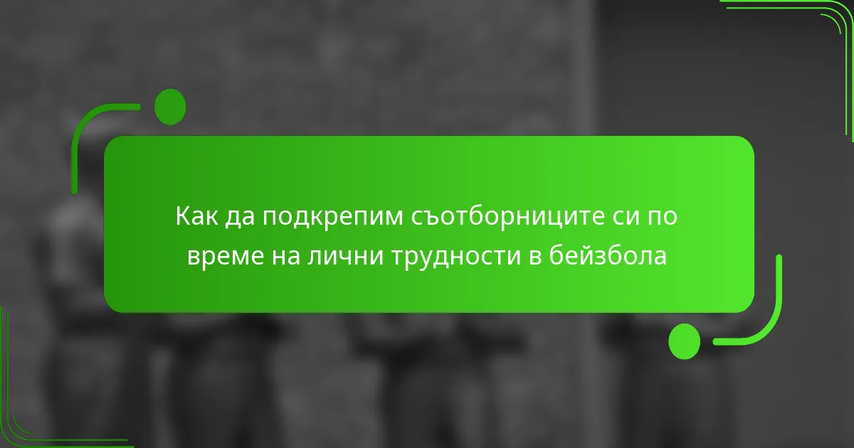 Как да подкрепим съотборниците си по време на лични трудности в бейзбола