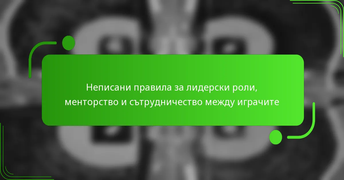 Неписани правила за лидерски роли, менторство и сътрудничество между играчите