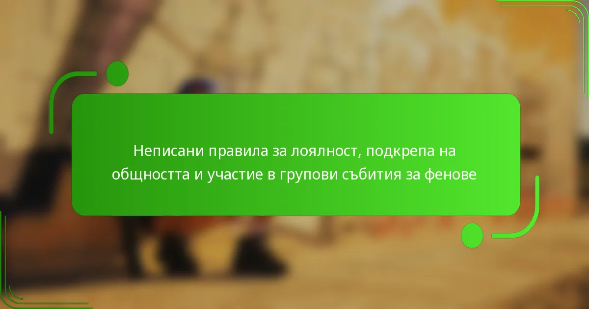 Неписани правила за лоялност, подкрепа на общността и участие в групови събития за фенове