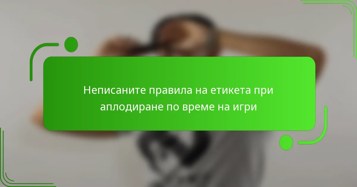 Неписаните правила на етикета при аплодиране по време на игри