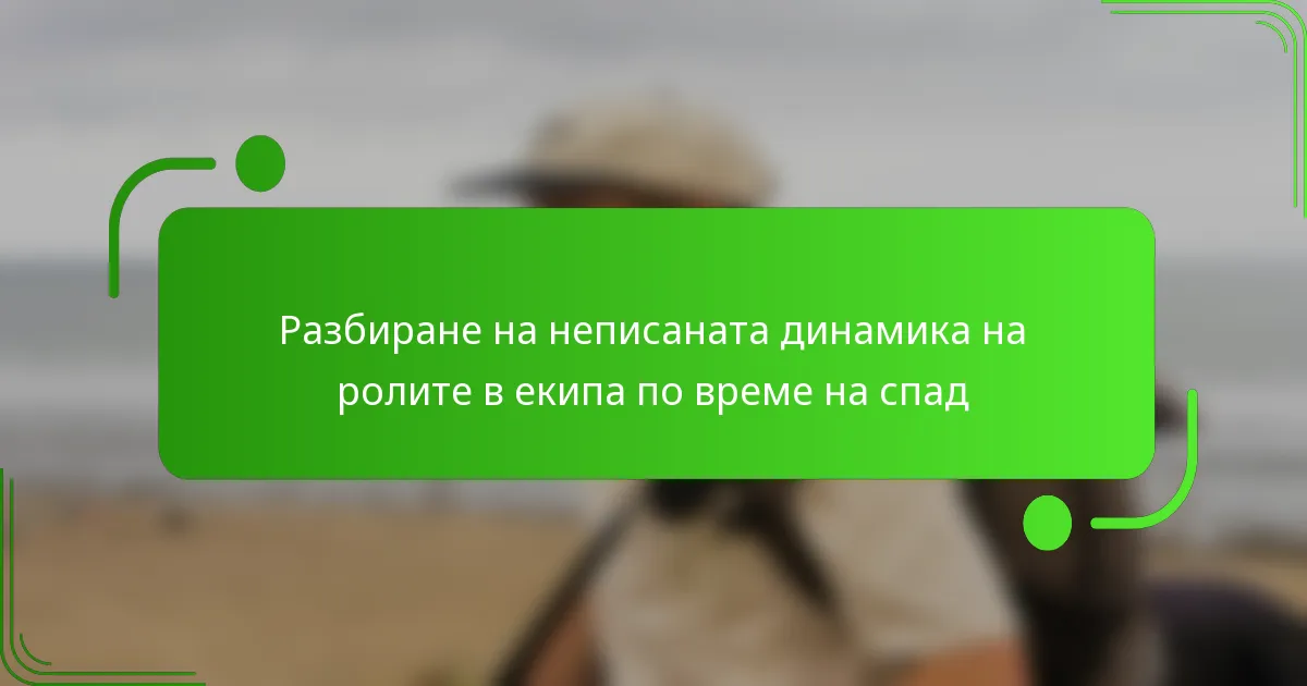 Разбиране на неписаната динамика на ролите в екипа по време на спад