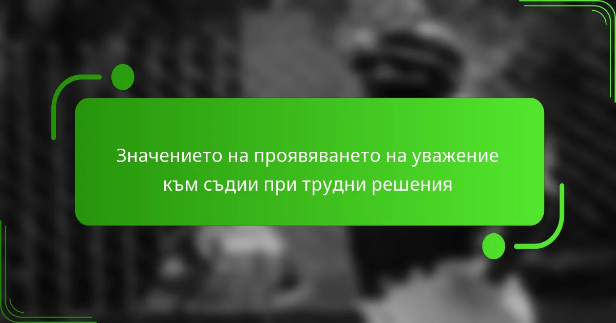 Значението на проявяването на уважение към съдии при трудни решения