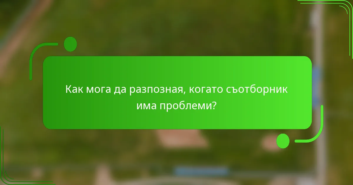 Как мога да разпозная, когато съотборник има проблеми?