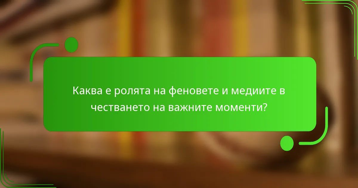 Каква е ролята на феновете и медиите в честването на важните моменти?