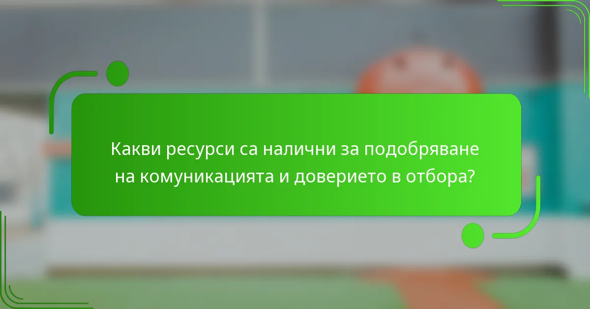 Какви ресурси са налични за подобряване на комуникацията и доверието в отбора?