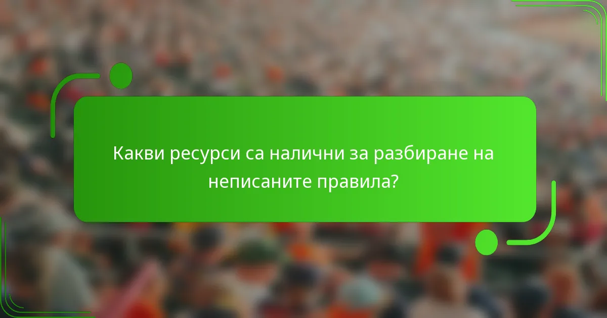 Какви ресурси са налични за разбиране на неписаните правила?