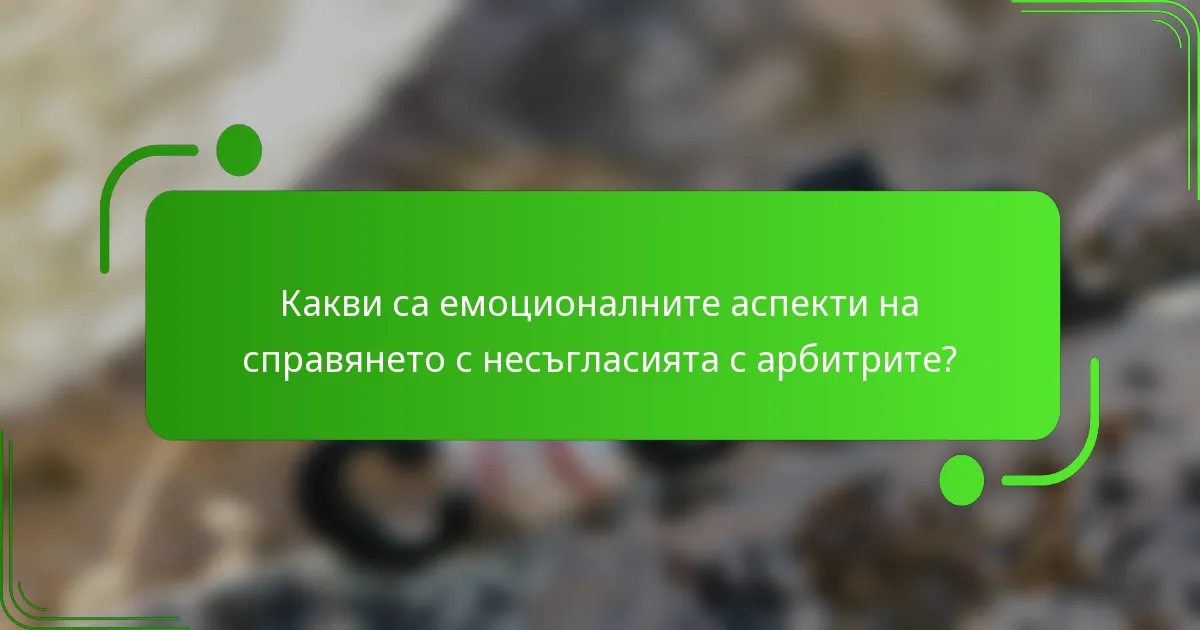 Какви са емоционалните аспекти на справянето с несъгласията с арбитрите?