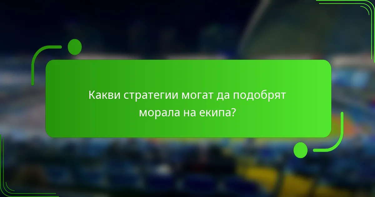Какви стратегии могат да подобрят морала на екипа?
