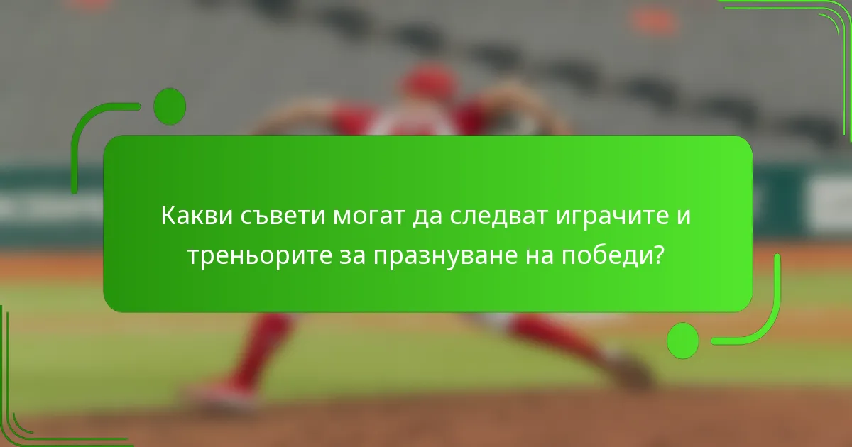 Какви съвети могат да следват играчите и треньорите за празнуване на победи?