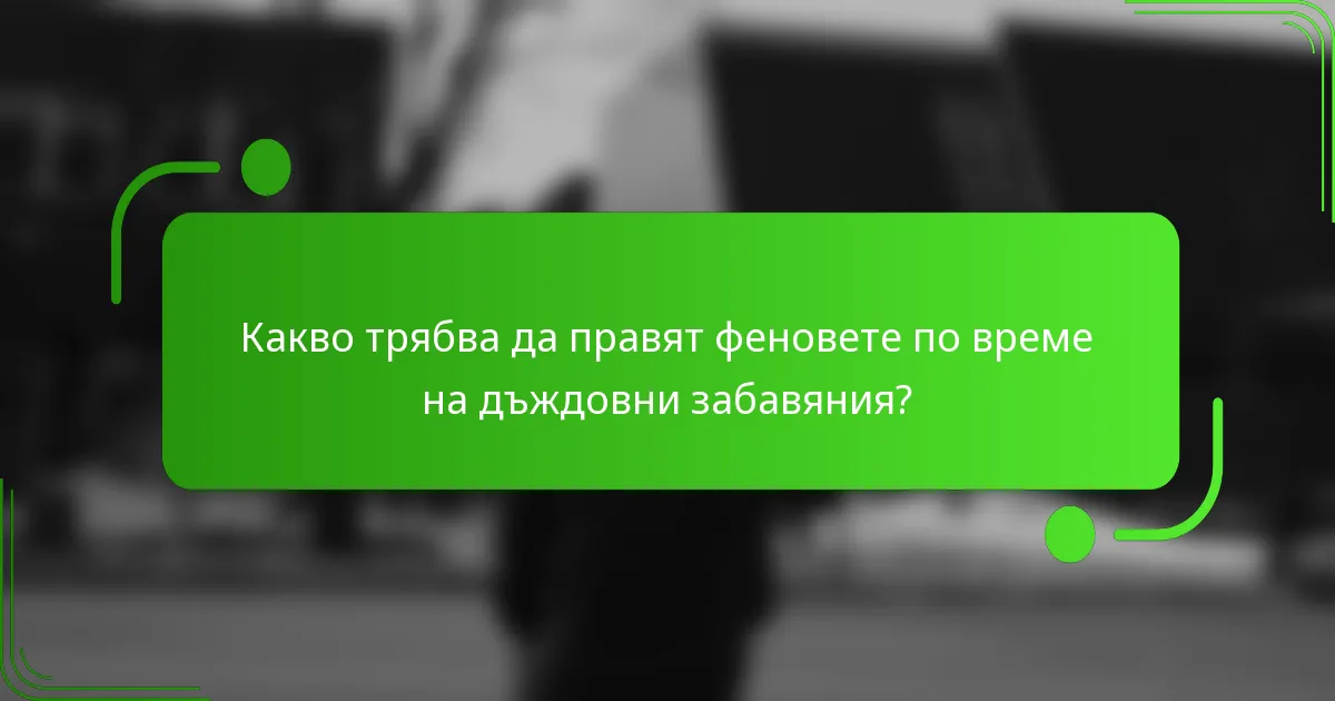 Какво трябва да правят феновете по време на дъждовни забавяния?
